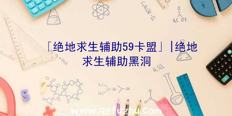 「绝地求生辅助59卡盟」|绝地求生辅助黑洞